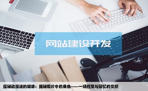 探秘动漫迷的疑惑：揭秘照片中的角色——一场视觉与回忆的交织