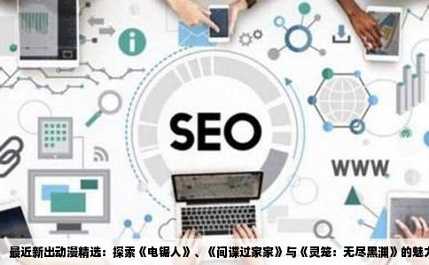最近新出动漫精选：探索《电锯人》、《间谍过家家》与《灵笼：无尽黑渊》的魅力
