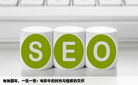 匆匆那年，一生一世：电影中的时光与情感的交织