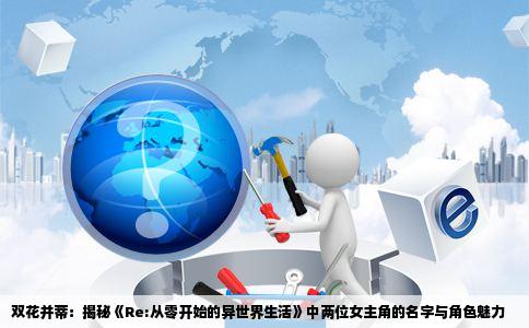 双花并蒂：揭秘《Re:从零开始的异世界生活》中两位女主角的名字与角色魅力