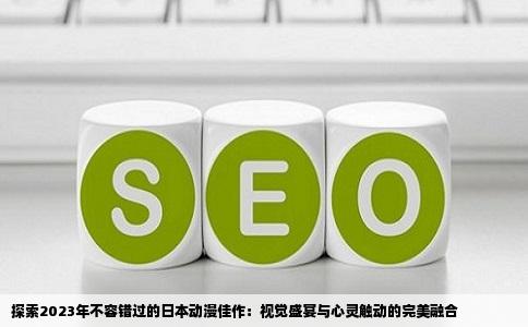 探索2023年不容错过的日本动漫佳作：视觉盛宴与心灵触动的完美融合