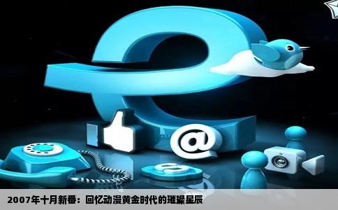 2007年十月新番：回忆动漫黄金时代的璀璨星辰