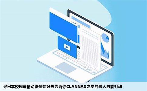 寻日本校园爱情动漫譬如好想告诉你CLANNAD之类的感人的能打动