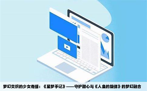 梦幻交织的少女奇缘：《星梦手记》——守护甜心与《人鱼的旋律》的梦幻融合
