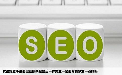 女强穿越小说要完结像扶摇皇后一样男主一定要专情多发一点好吗