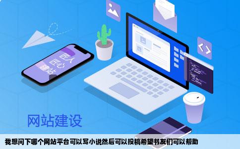 我想问下哪个网站平台可以写小说然后可以投稿希望书友们可以帮助