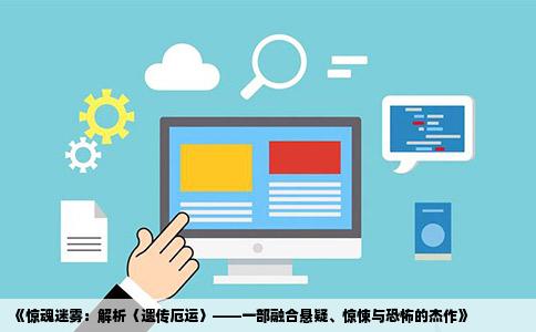 《惊魂迷雾：解析〈遗传厄运〉——一部融合悬疑、惊悚与恐怖的杰作》