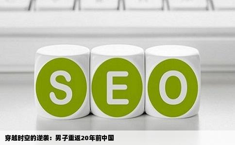 穿越时空的逆袭：男子重返20年前中国