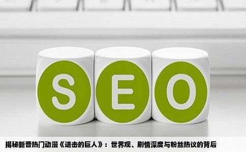 揭秘新晋热门动漫《进击的巨人》：世界观、剧情深度与粉丝热议的背后