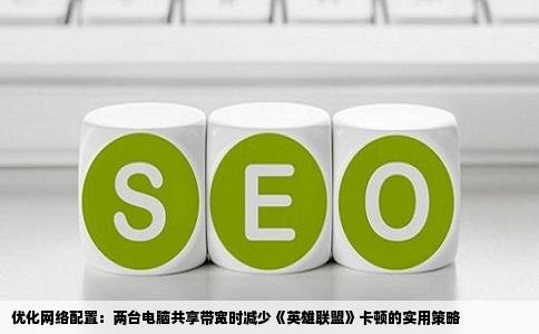 优化网络配置：两台电脑共享带宽时减少《英雄联盟》卡顿的实用策略