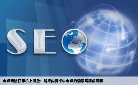 电影无法在手机上播放：解析内存卡中电影的读取与播放障碍