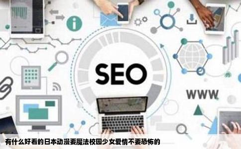 有什么好看的日本动漫要魔法校园少女爱情不要恐怖的