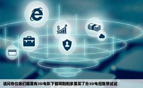 请问各位亲们哪里有3D电影下载呢刚刚家里买了台3D电视我想试试