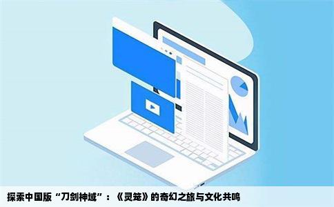 探索中国版“刀剑神域”：《灵笼》的奇幻之旅与文化共鸣