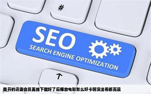 我开的迅雷会员离线下载好了后播放电影怎么好卡啊没法看都而且