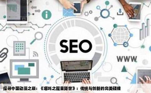 探寻中国动漫之巅：《哪吒之魔童降世》：传统与创新的完美碰撞