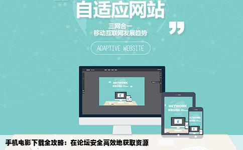 手机电影下载全攻略：在论坛安全高效地获取资源