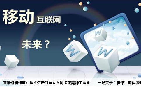 共享动漫瑰宝：从《进击的巨人》到《攻壳特工队》——一场关于“神作”的深度剖析