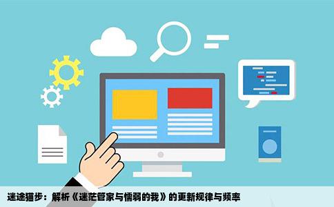 迷途猫步：解析《迷茫管家与懦弱的我》的更新规律与频率