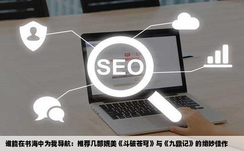 谁能在书海中为我导航：推荐几部媲美《斗破苍穹》与《九鼎记》的绝妙佳作