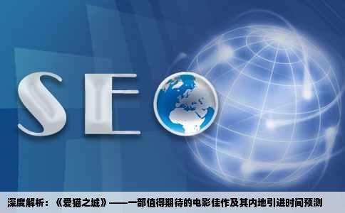 深度解析：《爱猫之城》——一部值得期待的电影佳作及其内地引进时间预测