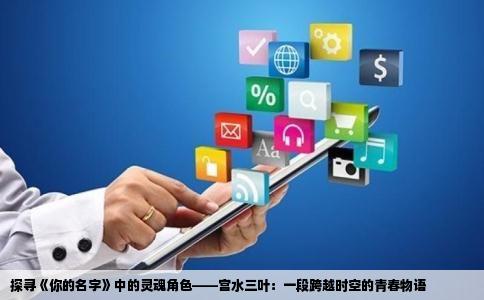 探寻《你的名字》中的灵魂角色——宫水三叶：一段跨越时空的青春物语