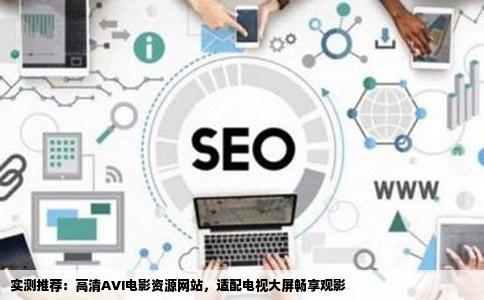 实测推荐：高清AVI电影资源网站，适配电视大屏畅享观影