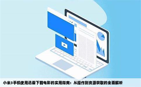 小米3手机使用迅雷下载电影的实用指南：从操作到资源获取的全面解析