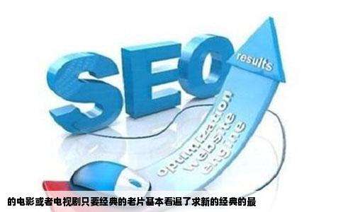 的电影或者电视剧只要经典的老片基本看遍了求新的经典的最