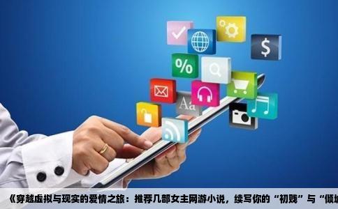 《穿越虚拟与现实的爱情之旅：推荐几部女主网游小说，续写你的“初贱”与“倾城”之梦》