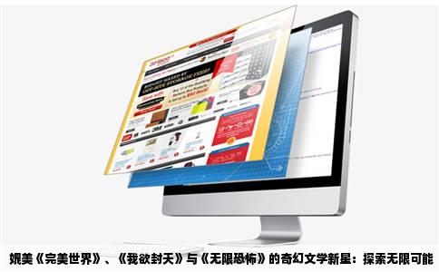 媲美《完美世界》、《我欲封天》与《无限恐怖》的奇幻文学新星：探索无限可能