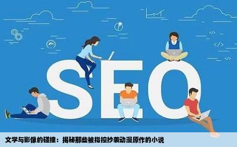 文学与影像的碰撞：揭秘那些被指控抄袭动漫原作的小说