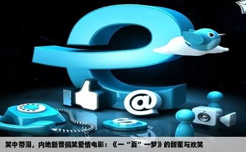 笑中带泪，内地新晋搞笑爱情电影：《一“夏”一梦》的甜蜜与欢笑