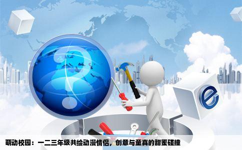 萌动校园：一二三年级共绘动漫情侣，创意与童真的甜蜜碰撞