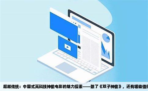 超越传统：中国式高科技神偷电影的魅力探索——除了《双子神偷》，还有哪些值得一看的佳作？