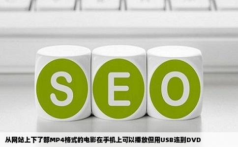 从网站上下了部MP4格式的电影在手机上可以播放但用USB连到DVD