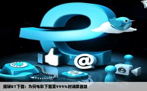 揭秘BT下载：为何电影下载至999%时速度骤降