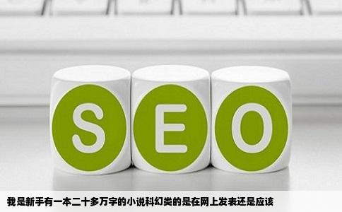 我是新手有一本二十多万字的小说科幻类的是在网上发表还是应该