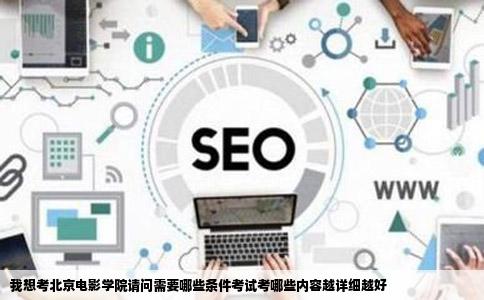 我想考北京电影学院请问需要哪些条件考试考哪些内容越详细越好