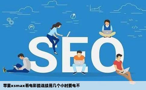 苹果xsmax看电影能连续用几个小时费电不