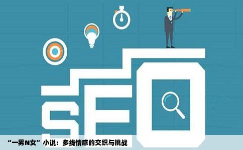 “一男N女”小说：多线情感的交织与挑战