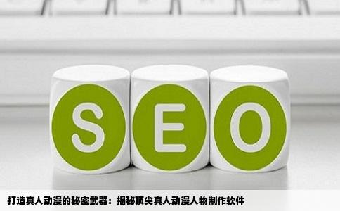 打造真人动漫的秘密武器：揭秘顶尖真人动漫人物制作软件
