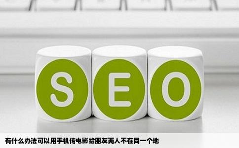 有什么办法可以用手机传电影给朋友两人不在同一个地