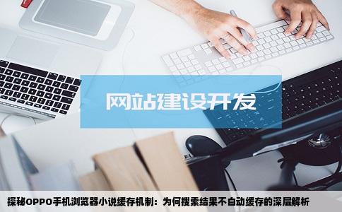 探秘OPPO手机浏览器小说缓存机制：为何搜索结果不自动缓存的深层解析