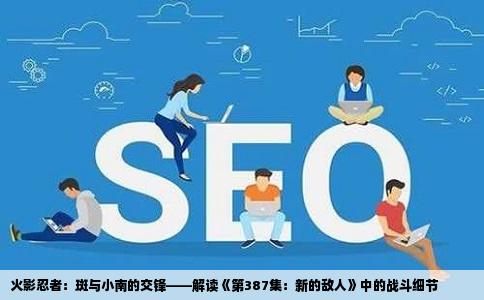 火影忍者：斑与小南的交锋——解读《第387集：新的敌人》中的战斗细节