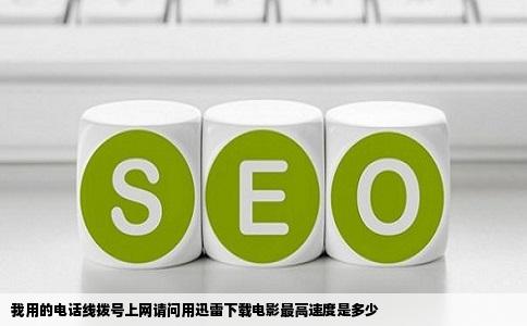 我用的电话线拨号上网请问用迅雷下载电影最高速度是多少