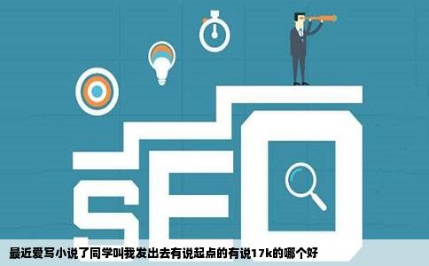 最近爱写小说了同学叫我发出去有说起点的有说17k的哪个好
