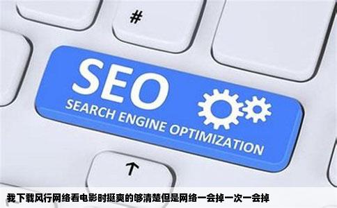 我下载风行网络看电影时挺爽的够清楚但是网络一会掉一次一会掉