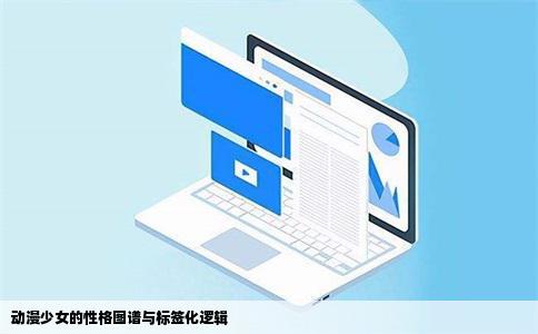 动漫少女的性格图谱与标签化逻辑