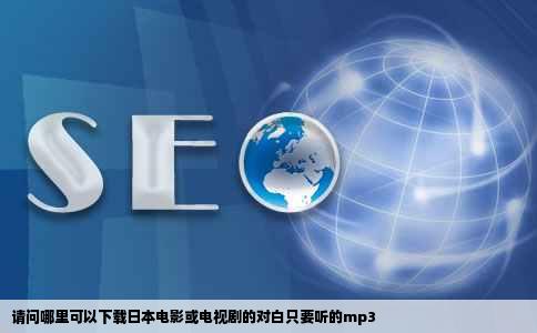 请问哪里可以下载日本电影或电视剧的对白只要听的mp3